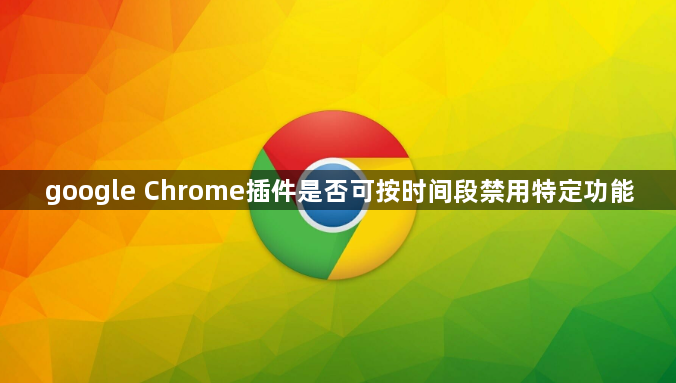 google Chrome插件是否可按时间段禁用特定功能1