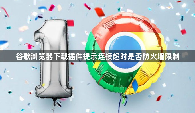 谷歌浏览器下载插件提示连接超时是否防火墙限制1