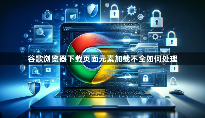 谷歌浏览器下载页面元素加载不全如何处理1