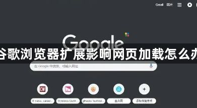 谷歌浏览器扩展影响网页加载怎么办1