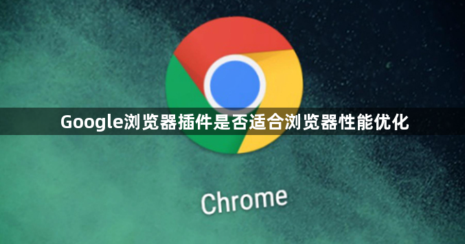 Google浏览器插件是否适合浏览器性能优化1