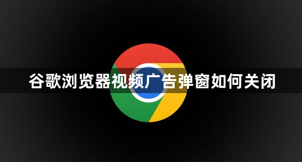 谷歌浏览器视频广告弹窗如何关闭1