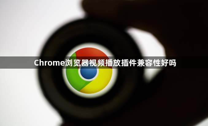 Chrome浏览器视频播放插件兼容性好吗1