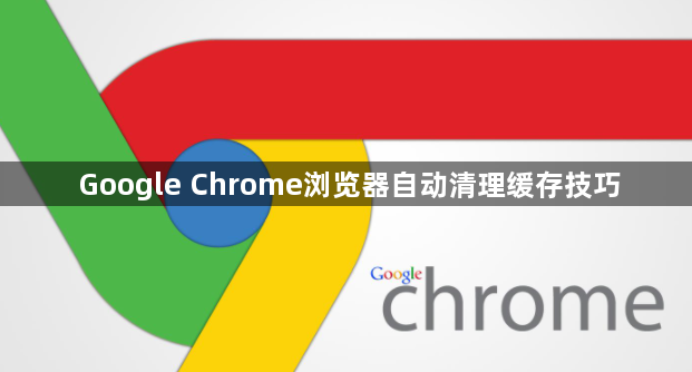 Google Chrome浏览器自动清理缓存技巧1