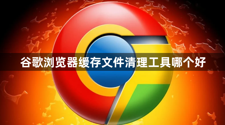 谷歌浏览器缓存文件清理工具哪个好1