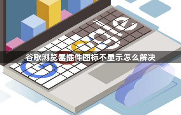 谷歌浏览器插件图标不显示怎么解决1