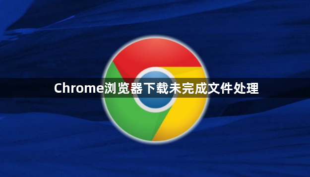 Chrome浏览器下载未完成文件处理1