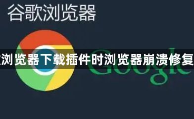 谷歌浏览器下载插件时浏览器崩溃修复技巧1