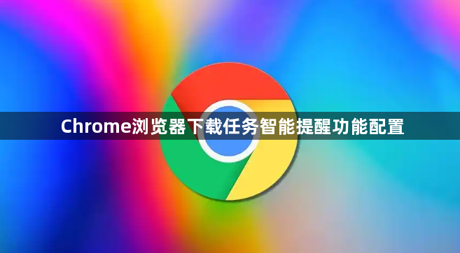 Chrome浏览器下载任务智能提醒功能配置1