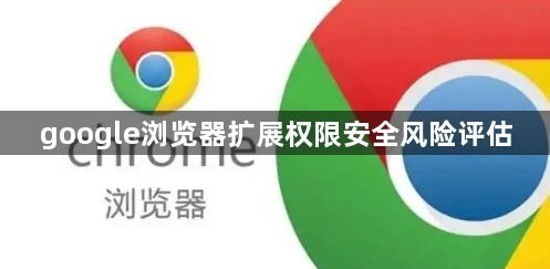 google浏览器扩展权限安全风险评估1