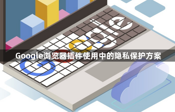 Google浏览器插件使用中的隐私保护方案1