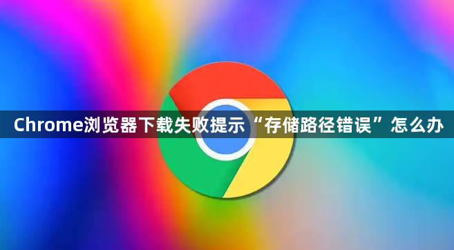 Chrome浏览器下载失败提示“存储路径错误”怎么办1
