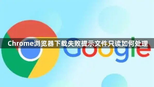 Chrome浏览器下载失败提示文件只读如何处理1