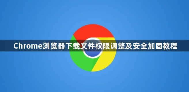 Chrome浏览器下载文件权限调整及安全加固教程1