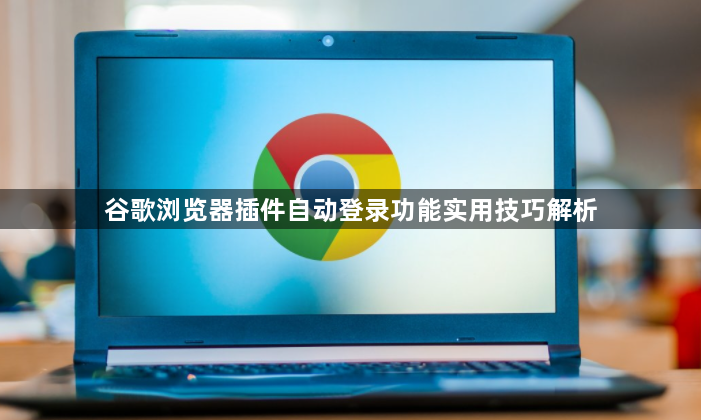 谷歌浏览器插件自动登录功能实用技巧解析1