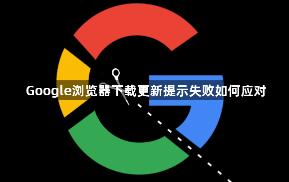 Google浏览器下载更新提示失败如何应对1