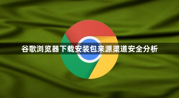 谷歌浏览器下载安装包来源渠道安全分析1