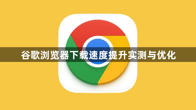 谷歌浏览器下载速度提升实测与优化1