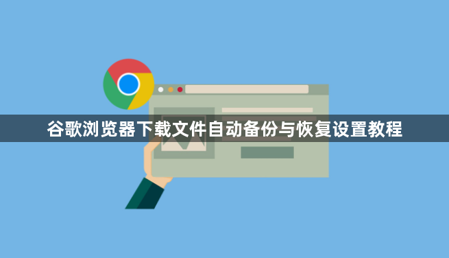 谷歌浏览器下载文件自动备份与恢复设置教程1