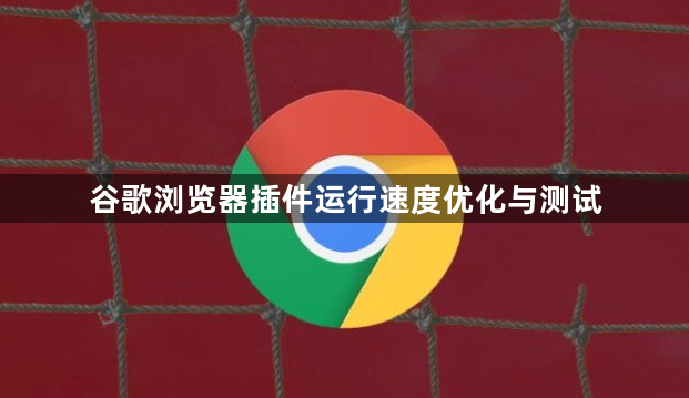 谷歌浏览器插件运行速度优化与测试1