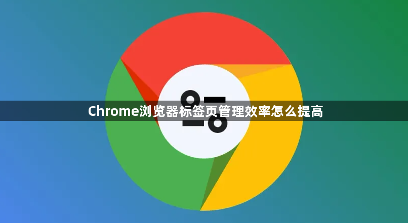 Chrome浏览器标签页管理效率怎么提高1