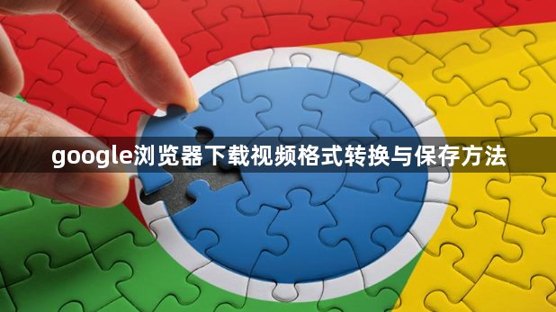 google浏览器下载视频格式转换与保存方法1