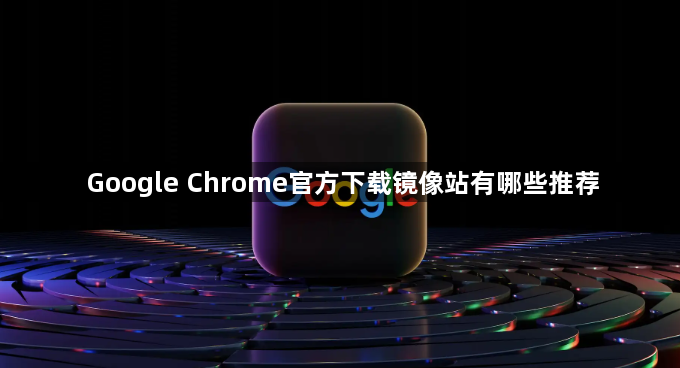 Google Chrome官方下载镜像站有哪些推荐1