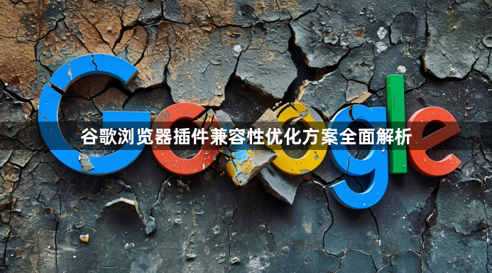谷歌浏览器插件兼容性优化方案全面解析1