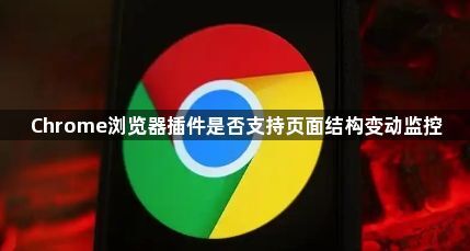 Chrome浏览器插件是否支持页面结构变动监控1
