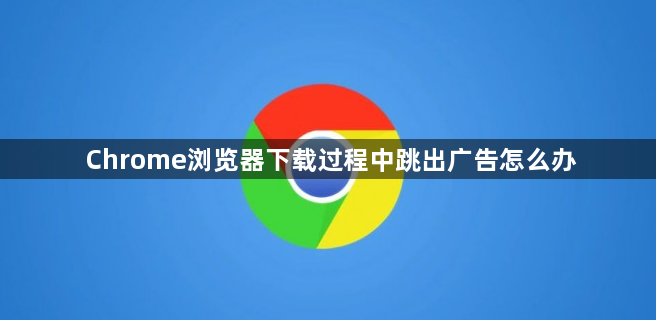 Chrome浏览器下载过程中跳出广告怎么办1