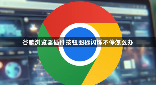 谷歌浏览器插件按钮图标闪烁不停怎么办1