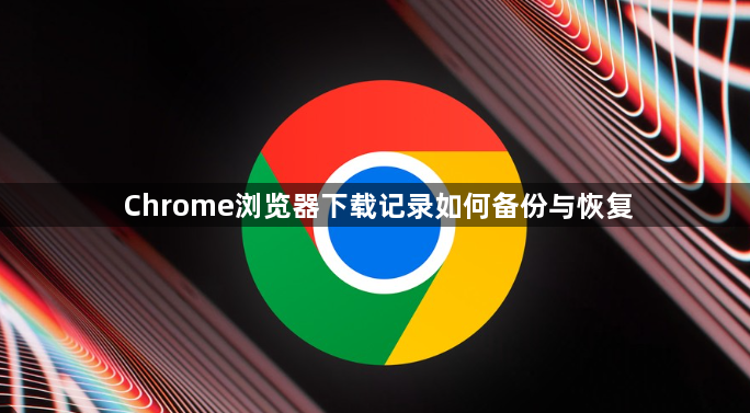 Chrome浏览器下载记录如何备份与恢复1