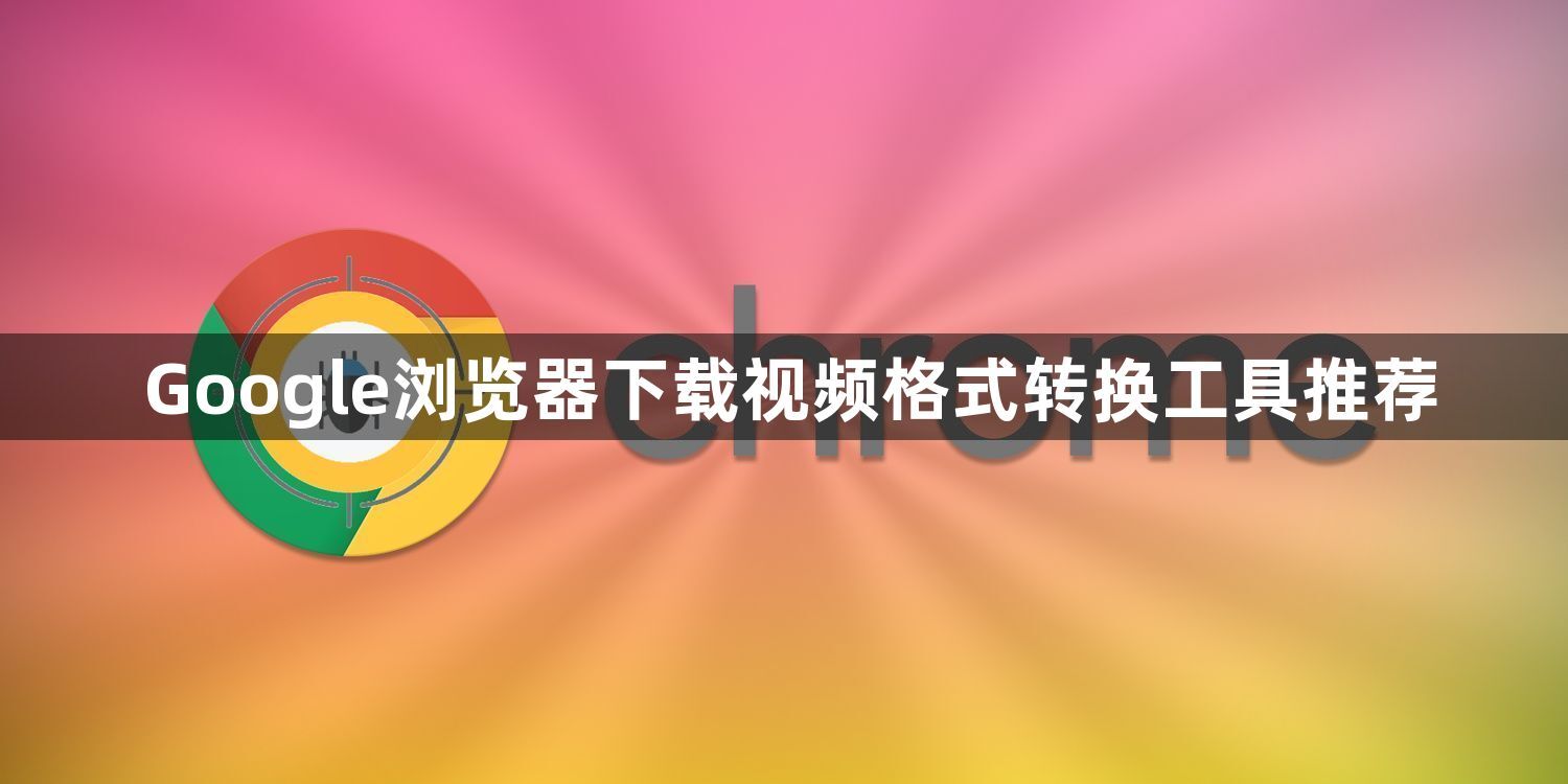 Google浏览器下载视频格式转换工具推荐1