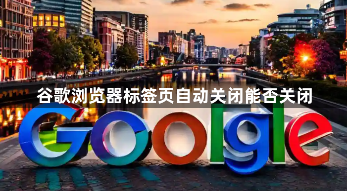 谷歌浏览器标签页自动关闭能否关闭1