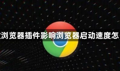 谷歌浏览器插件影响浏览器启动速度怎么办1