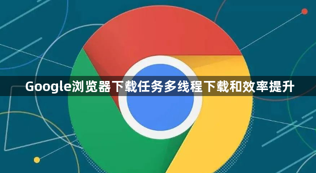 Google浏览器下载任务多线程下载和效率提升1