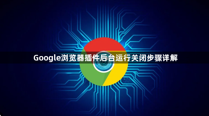Google浏览器插件后台运行关闭步骤详解1