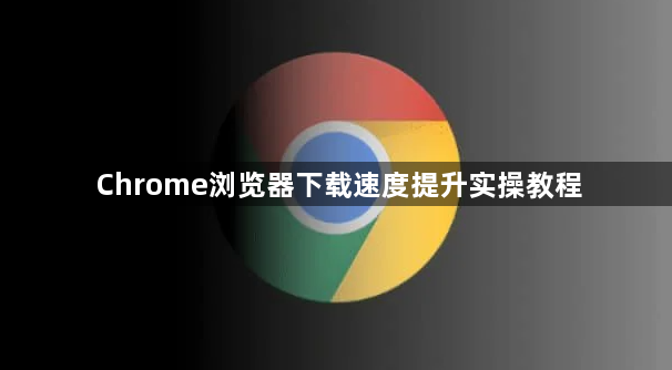Chrome浏览器下载速度提升实操教程1