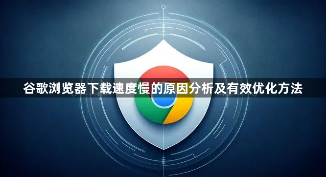 谷歌浏览器下载速度慢的原因分析及有效优化方法1