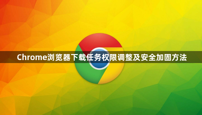Chrome浏览器下载任务权限调整及安全加固方法1