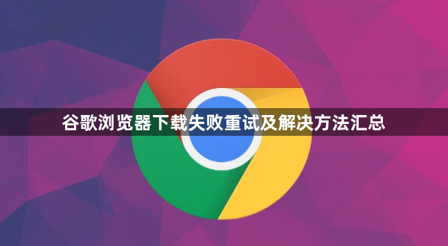 谷歌浏览器下载失败重试及解决方法汇总1