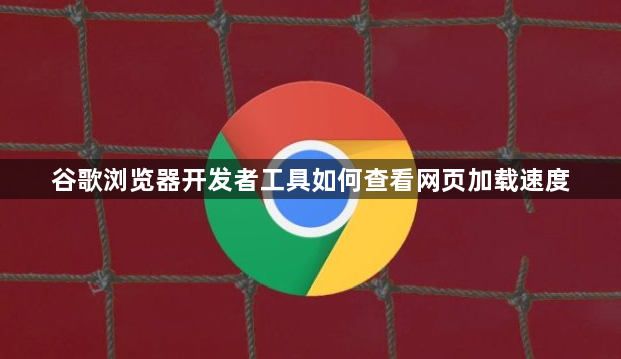 谷歌浏览器开发者工具如何查看网页加载速度1
