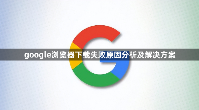 google浏览器下载失败原因分析及解决方案1
