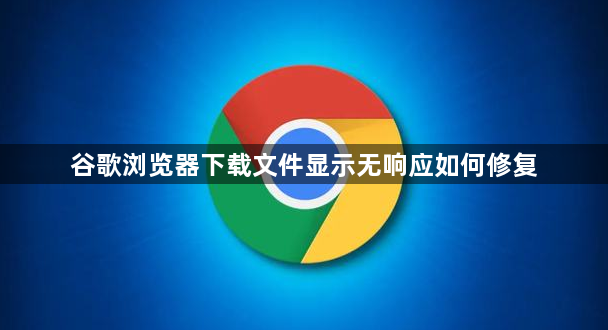 谷歌浏览器下载文件显示无响应如何修复1
