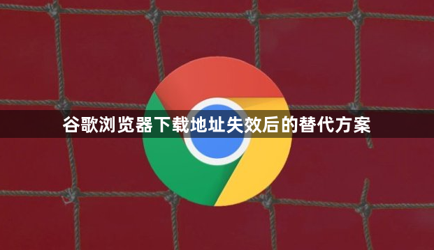 谷歌浏览器下载地址失效后的替代方案1