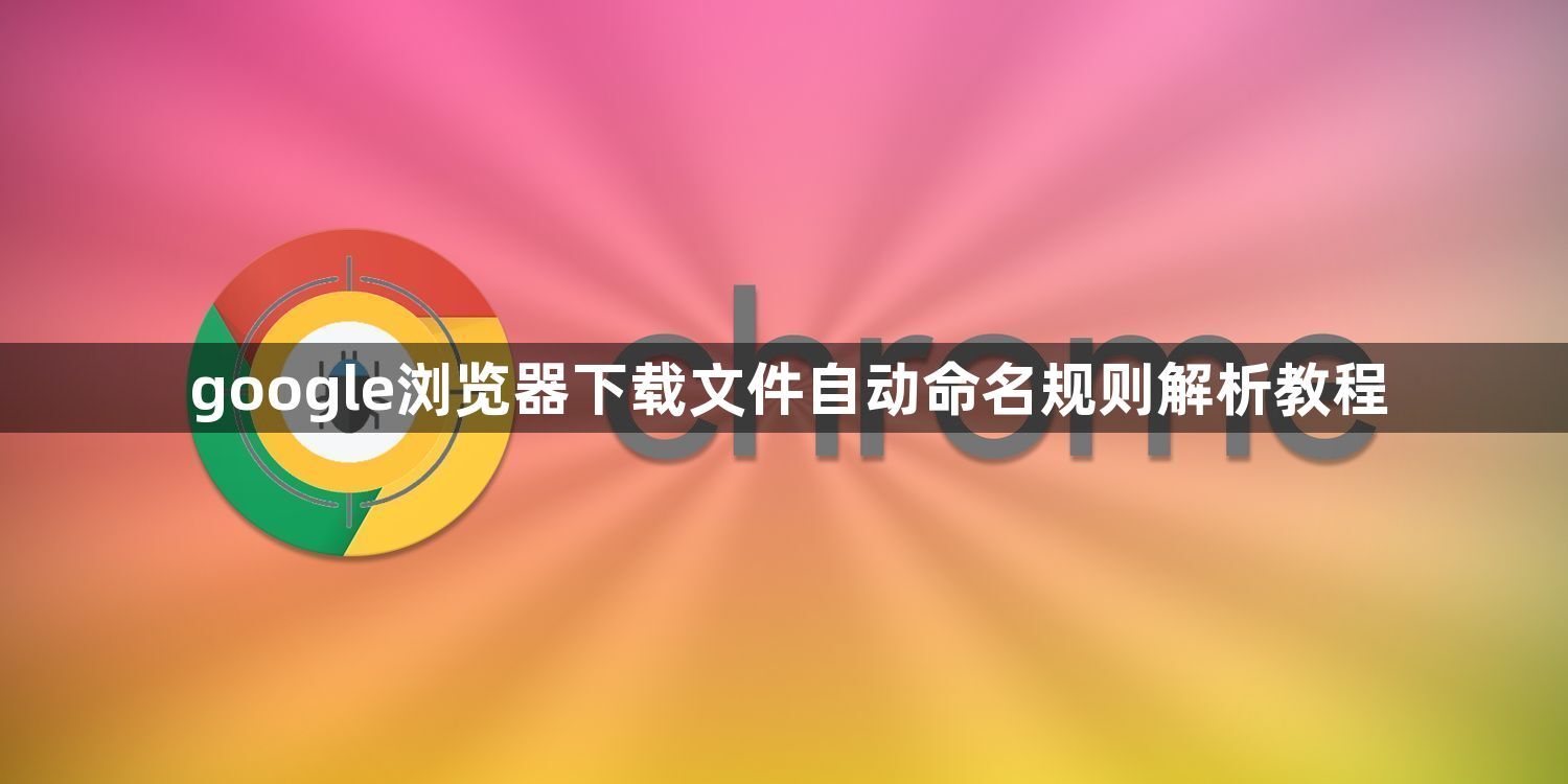 google浏览器下载文件自动命名规则解析教程1
