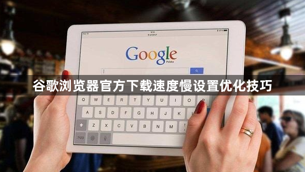 谷歌浏览器官方下载速度慢设置优化技巧1