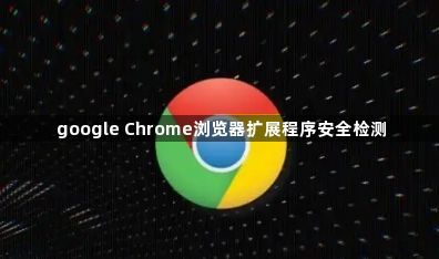 google Chrome浏览器扩展程序安全检测1