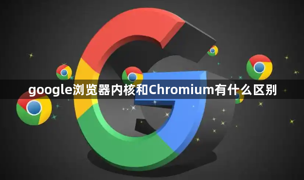 google浏览器内核和Chromium有什么区别1