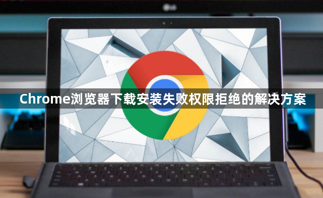 Chrome浏览器下载安装失败权限拒绝的解决方案1